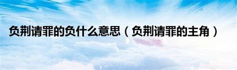 錯負意思|負荊請罪 的意思、解釋、用法、例句